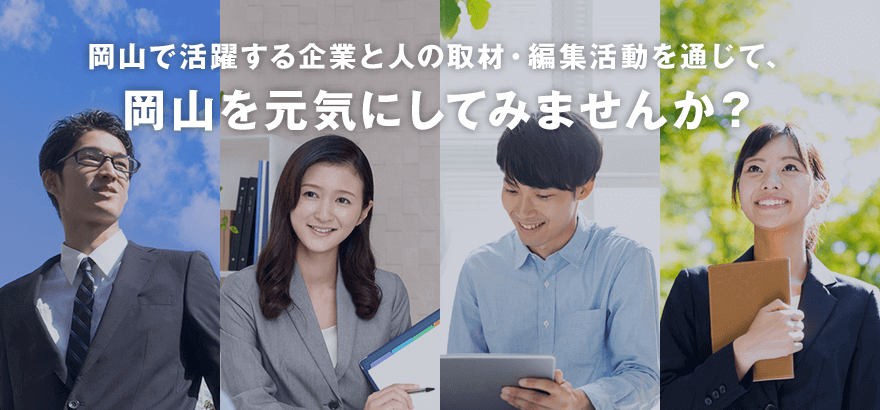 岡山で活躍する企業と人の取材・編集活動を通じて、岡山を元気にしてみませんか？